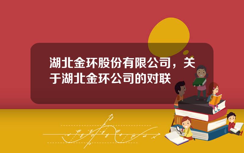 湖北金环股份有限公司，关于湖北金环公司的对联