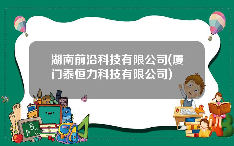 湖南前沿科技有限公司(厦门泰恒力科技有限公司)