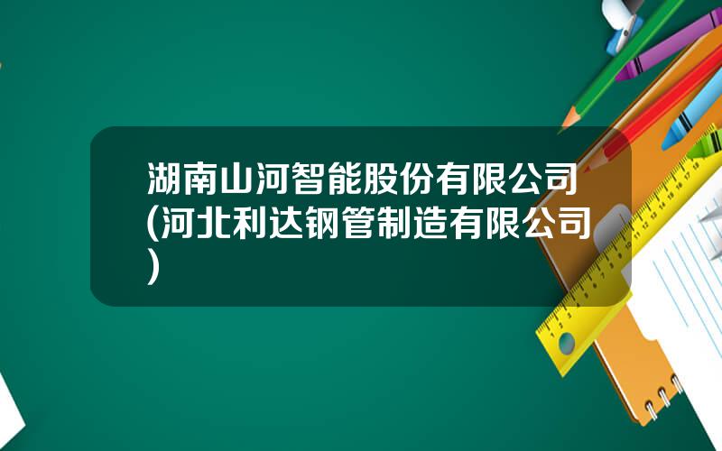 湖南山河智能股份有限公司(河北利达钢管制造有限公司)