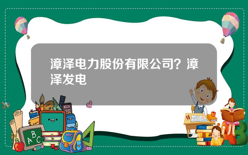 漳泽电力股份有限公司？漳泽发电