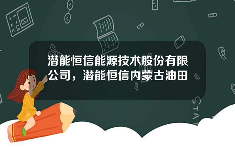 潜能恒信能源技术股份有限公司，潜能恒信内蒙古油田