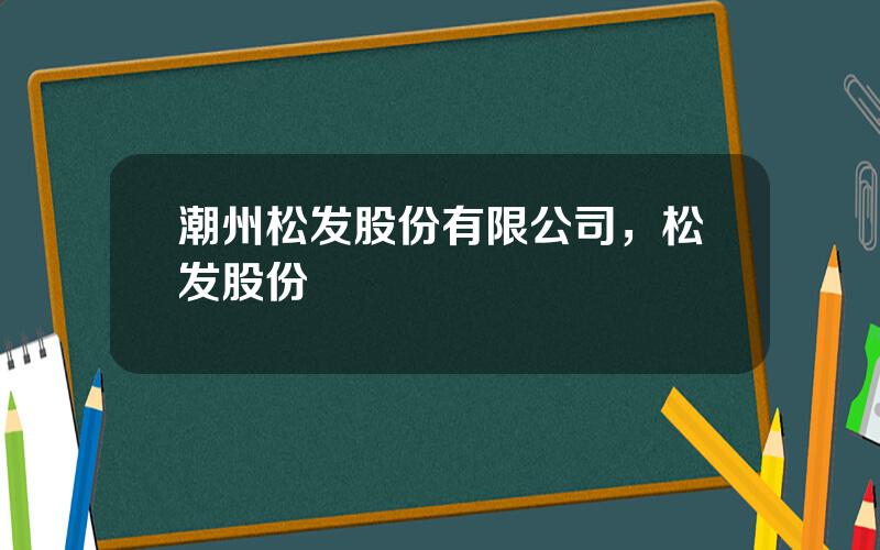 潮州松发股份有限公司，松发股份