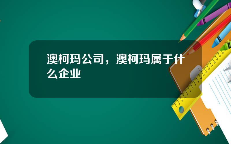 澳柯玛公司，澳柯玛属于什么企业