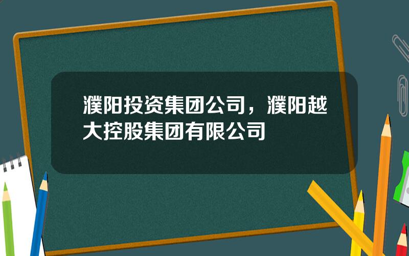 濮阳投资集团公司，濮阳越大控股集团有限公司