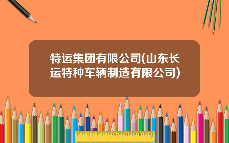 特运集团有限公司(山东长运特种车辆制造有限公司)