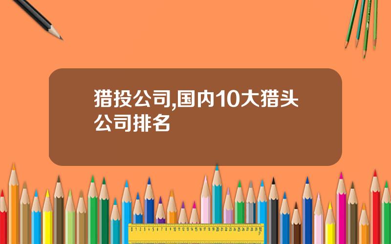 猎投公司,国内10大猎头公司排名