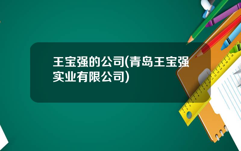 王宝强的公司(青岛王宝强实业有限公司)