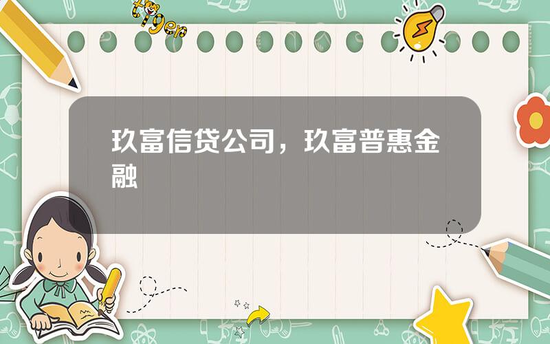 玖富信贷公司，玖富普惠金融
