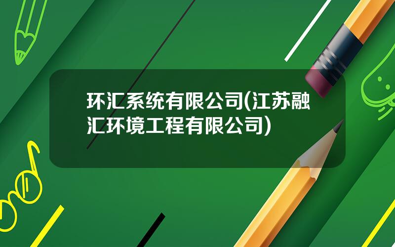 环汇系统有限公司(江苏融汇环境工程有限公司)