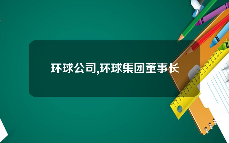 环球公司,环球集团董事长