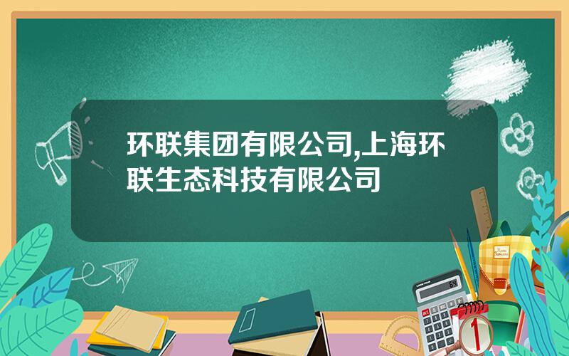 环联集团有限公司,上海环联生态科技有限公司
