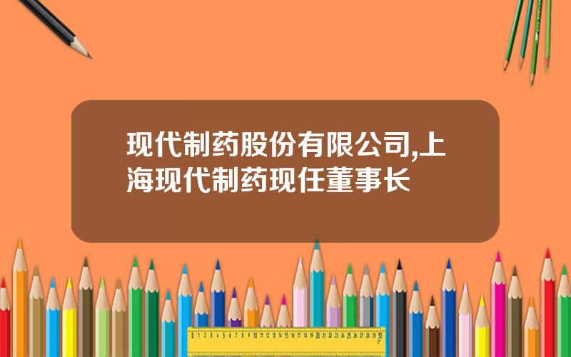 现代制药股份有限公司,上海现代制药现任董事长