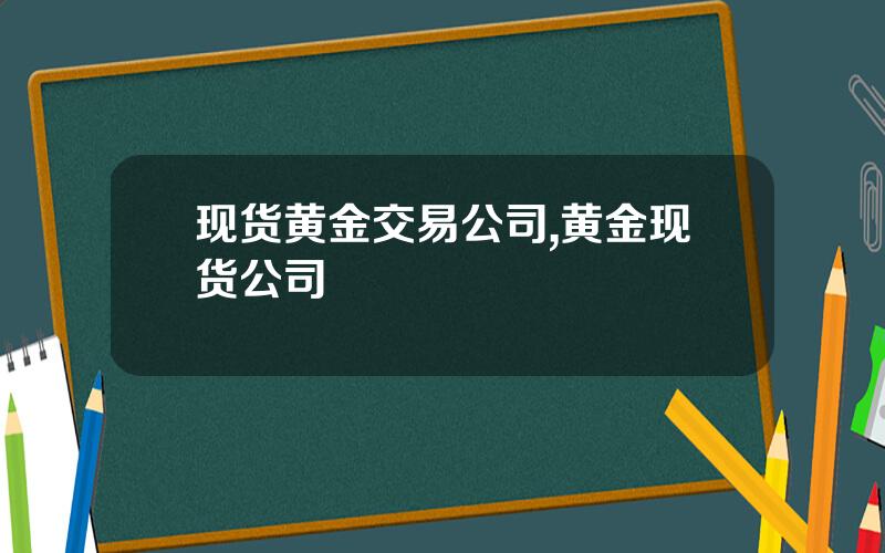 现货黄金交易公司,黄金现货公司