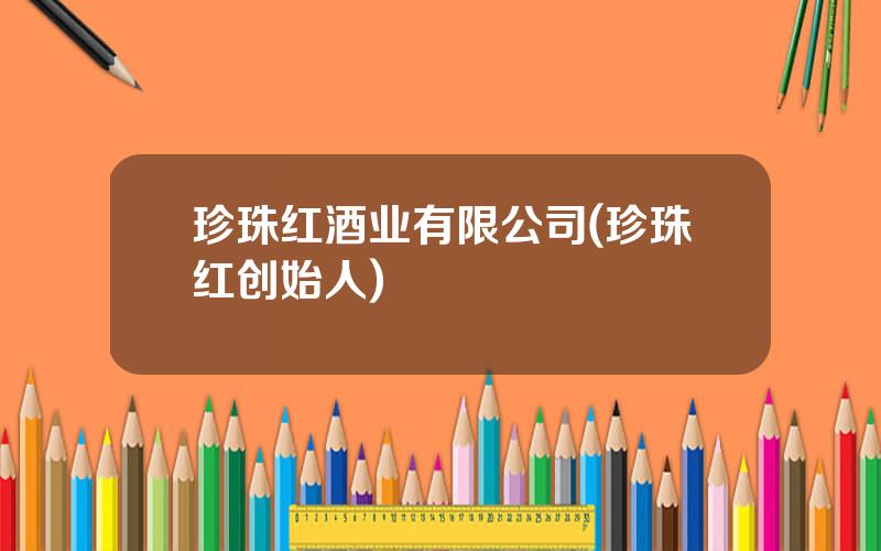 珍珠红酒业有限公司(珍珠红创始人)