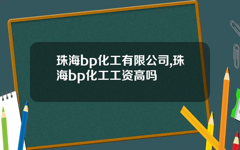珠海bp化工有限公司,珠海bp化工工资高吗