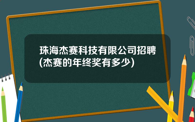 珠海杰赛科技有限公司招聘(杰赛的年终奖有多少)