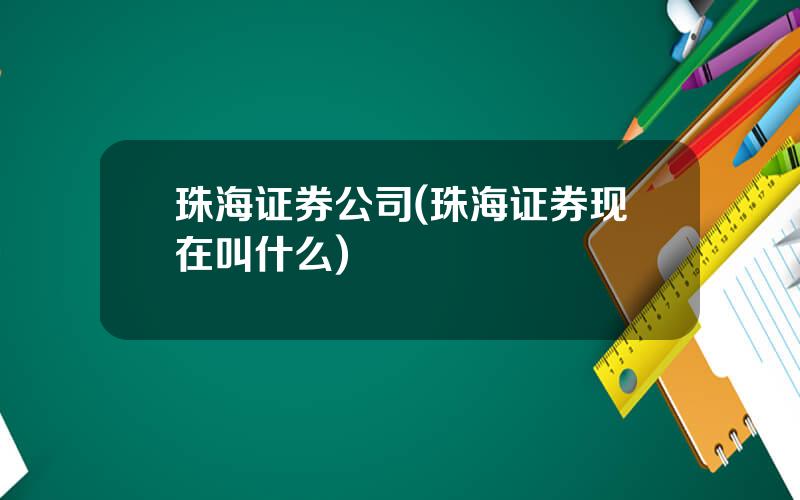 珠海证券公司(珠海证券现在叫什么)