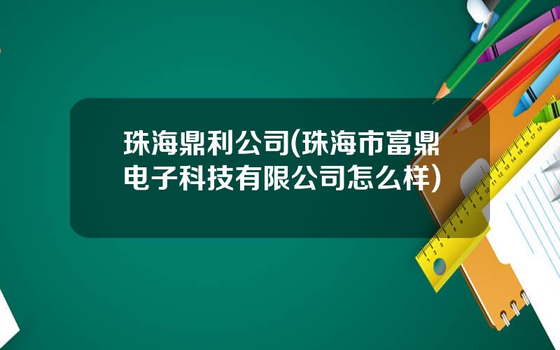 珠海鼎利公司(珠海市富鼎电子科技有限公司怎么样)