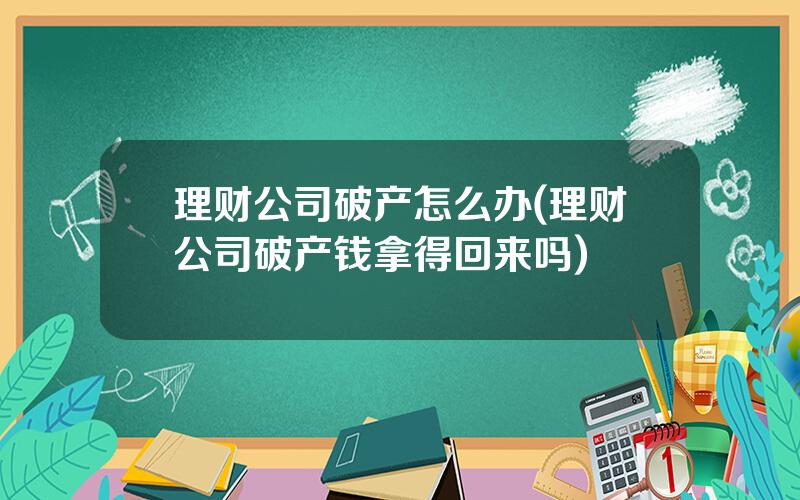 理财公司破产怎么办(理财公司破产钱拿得回来吗)