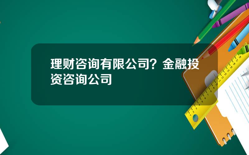理财咨询有限公司？金融投资咨询公司