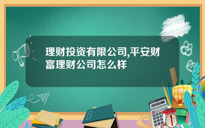 理财投资有限公司,平安财富理财公司怎么样
