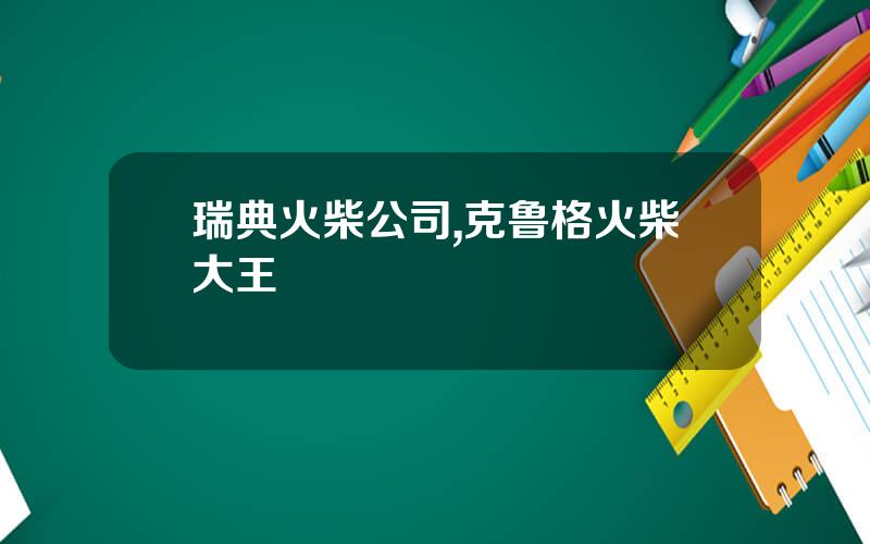 瑞典火柴公司,克鲁格火柴大王