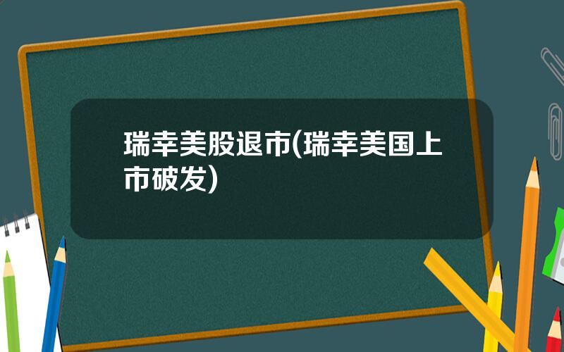 瑞幸美股退市(瑞幸美国上市破发)