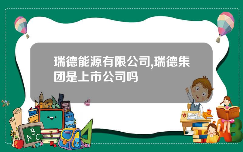 瑞德能源有限公司,瑞德集团是上市公司吗