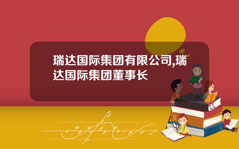 瑞达国际集团有限公司,瑞达国际集团董事长
