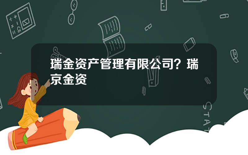 瑞金资产管理有限公司？瑞京金资
