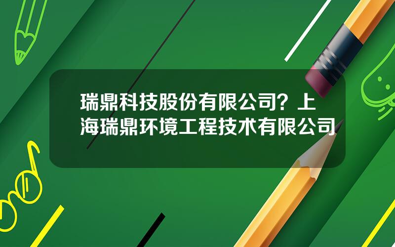 瑞鼎科技股份有限公司？上海瑞鼎环境工程技术有限公司