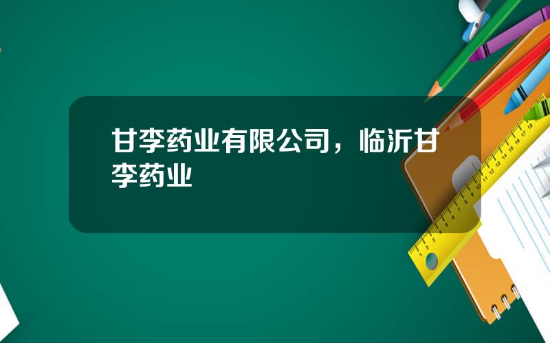 甘李药业有限公司，临沂甘李药业