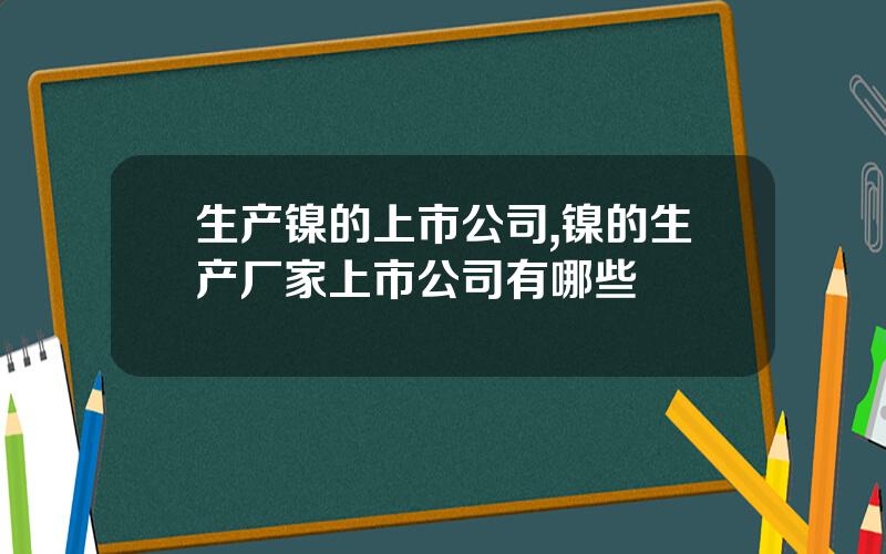 生产镍的上市公司,镍的生产厂家上市公司有哪些