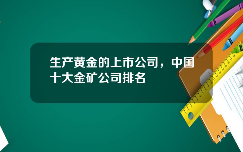 生产黄金的上市公司，中国十大金矿公司排名