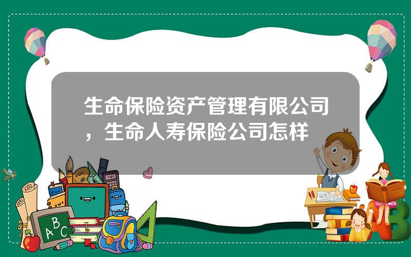 生命保险资产管理有限公司，生命人寿保险公司怎样