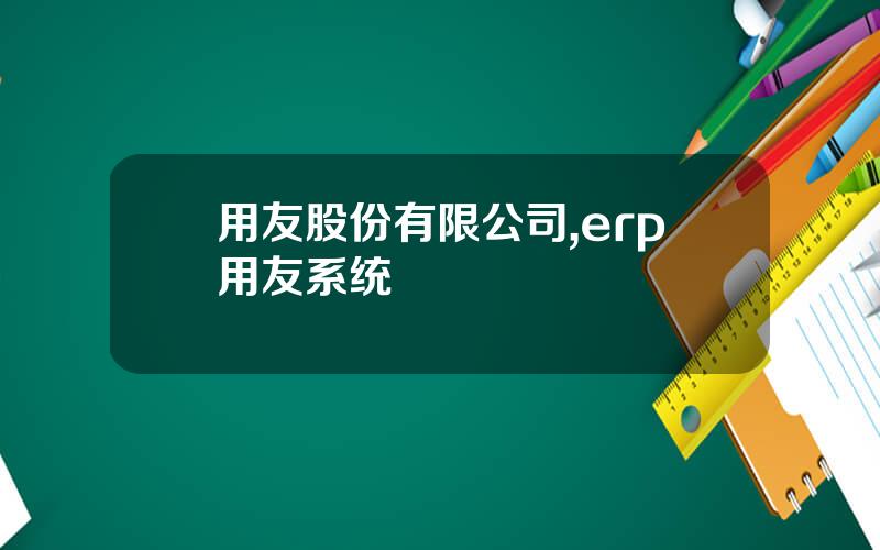 用友股份有限公司,erp用友系统