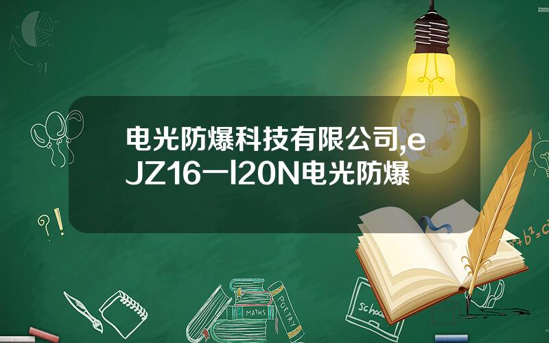 电光防爆科技有限公司,eJZ16一l20N电光防爆