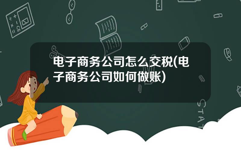 电子商务公司怎么交税(电子商务公司如何做账)