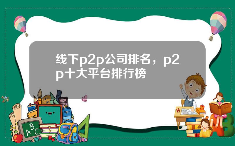 线下p2p公司排名，p2p十大平台排行榜