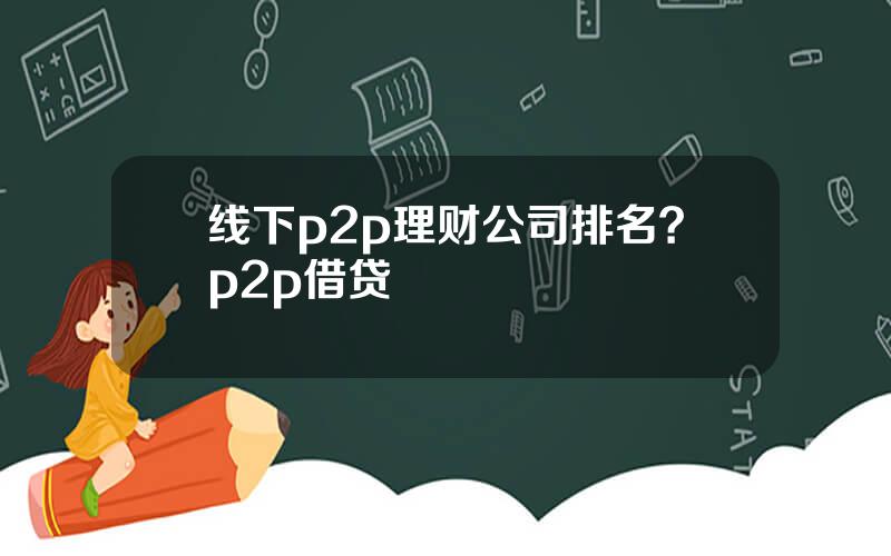线下p2p理财公司排名？p2p借贷