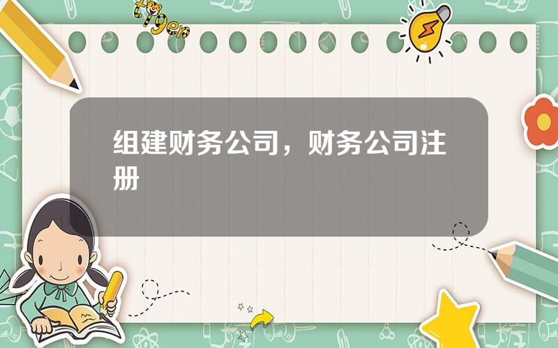 组建财务公司，财务公司注册