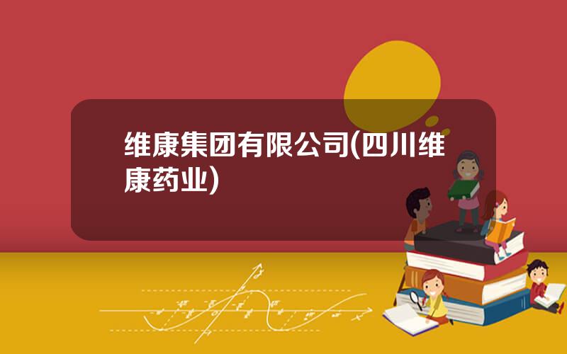 维康集团有限公司(四川维康药业)