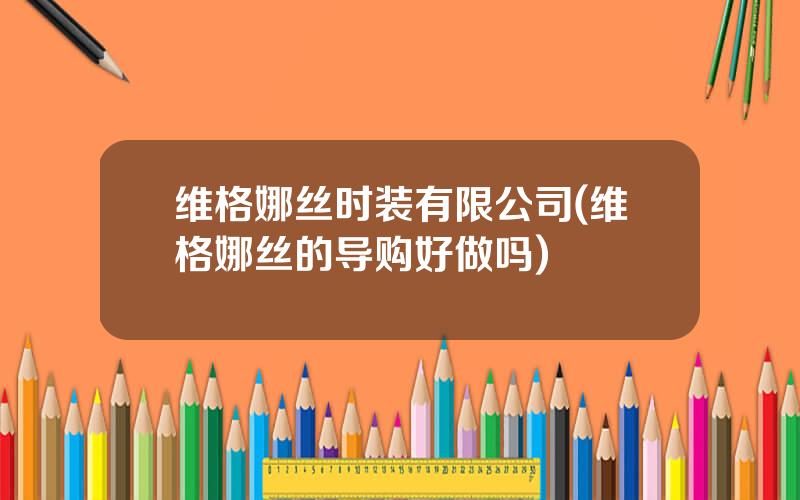 维格娜丝时装有限公司(维格娜丝的导购好做吗)