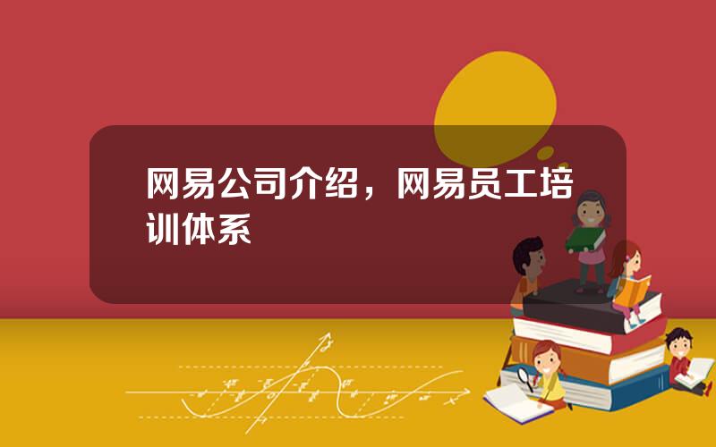 网易公司介绍，网易员工培训体系