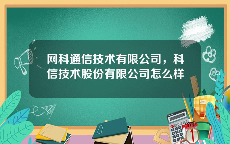 网科通信技术有限公司，科信技术股份有限公司怎么样