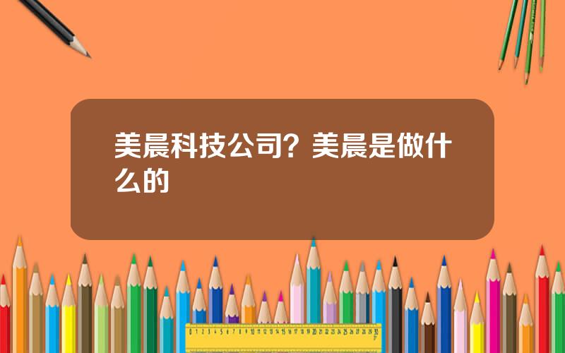 美晨科技公司？美晨是做什么的