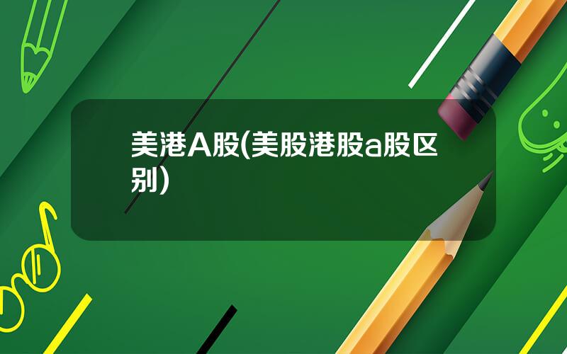美港A股(美股港股a股区别)