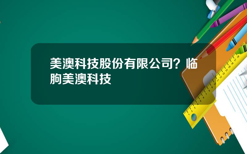 美澳科技股份有限公司？临朐美澳科技