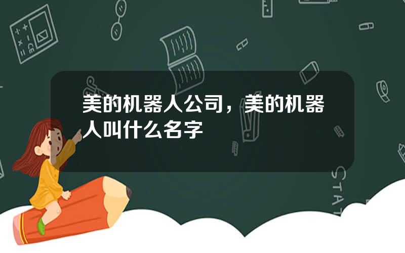 美的机器人公司，美的机器人叫什么名字