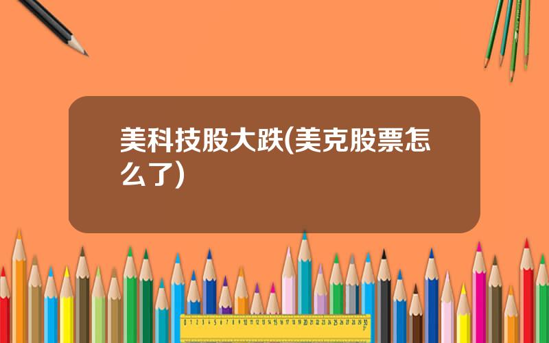 美科技股大跌(美克股票怎么了)